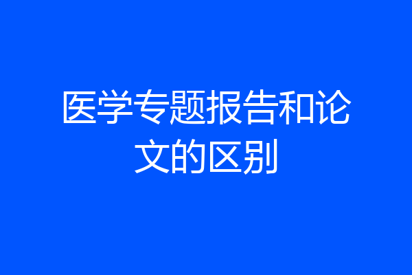 医学专题报告和论文的区别