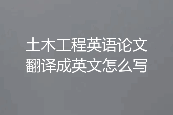 土木工程英语论文翻译成英文怎么写