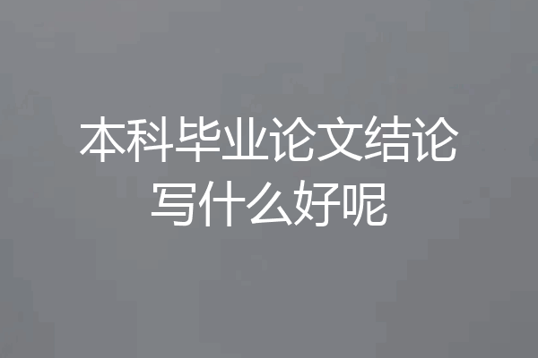 本科毕业论文结论写什么好呢