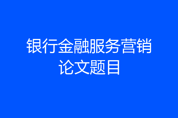 银行金融服务营销论文题目