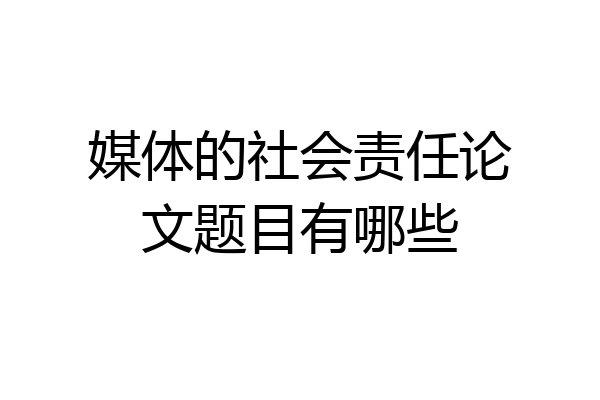 媒体的社会责任论文题目有哪些