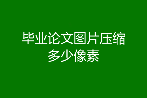 毕业论文图片压缩多少像素