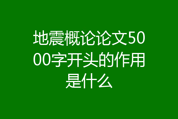 地震概论论文5000字开头的作用是什么