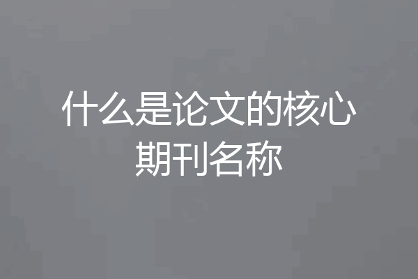 什么是论文的核心期刊名称