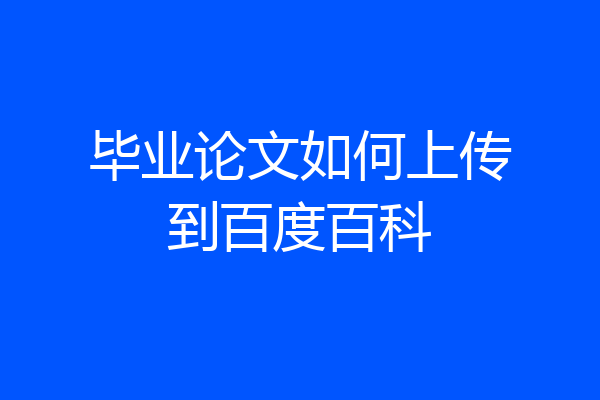 毕业论文如何上传到百度百科