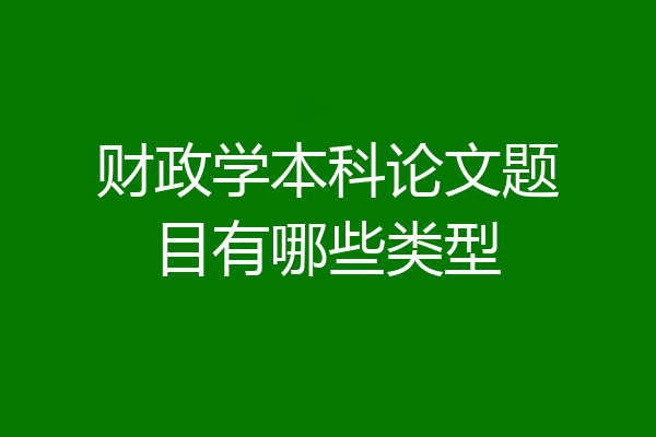 财政学本科论文题目有哪些类型