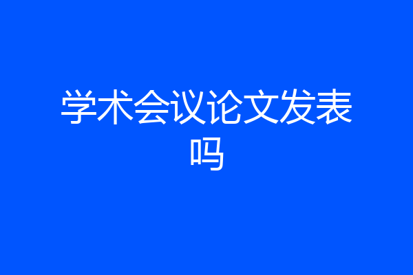 学术会议论文发表吗