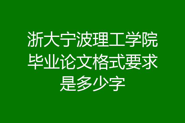 浙大宁波理工学院毕业论文格式要求是多少字