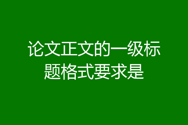 论文正文的一级标题格式要求是