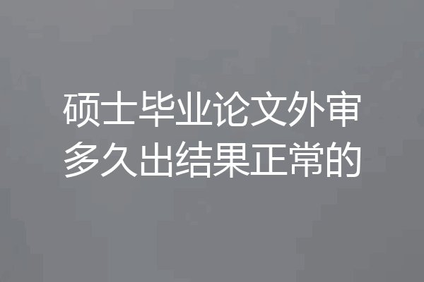 硕士毕业论文外审多久出结果正常的