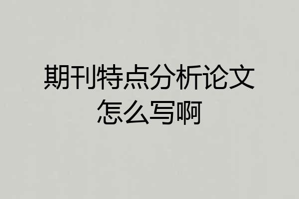 期刊特点分析论文怎么写啊