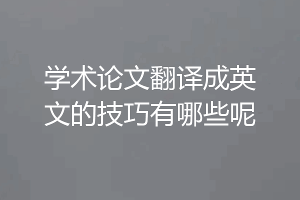 学术论文翻译成英文的技巧有哪些呢