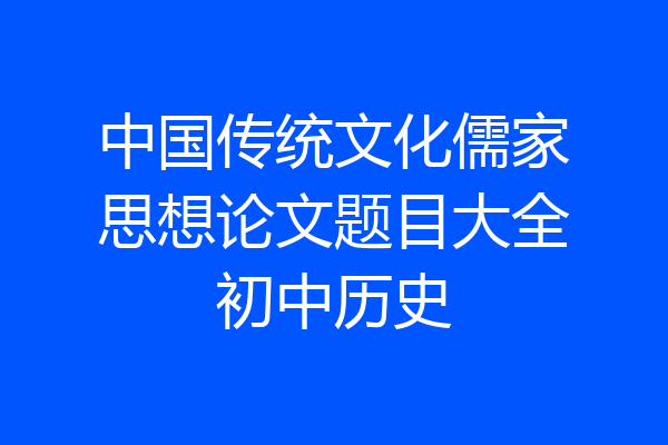 中国传统文化儒家思想论文题目大全初中历史