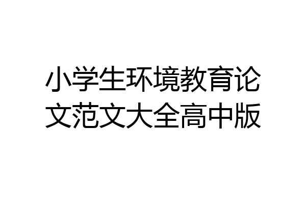 小学生环境教育论文范文大全高中版