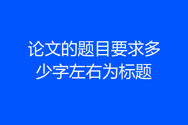论文的题目要求多少字左右为标题