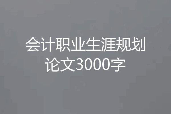 会计职业生涯规划论文3000字