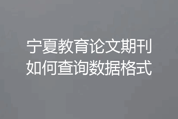 宁夏教育论文期刊如何查询数据格式