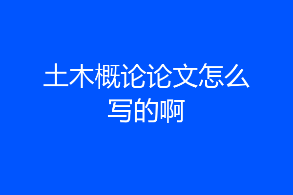 土木概论论文怎么写的啊
