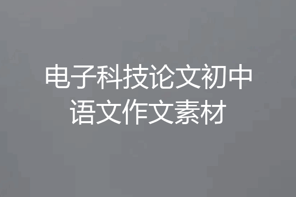 电子科技论文初中语文作文素材