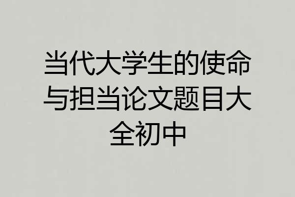 当代大学生的使命与担当论文题目大全初中