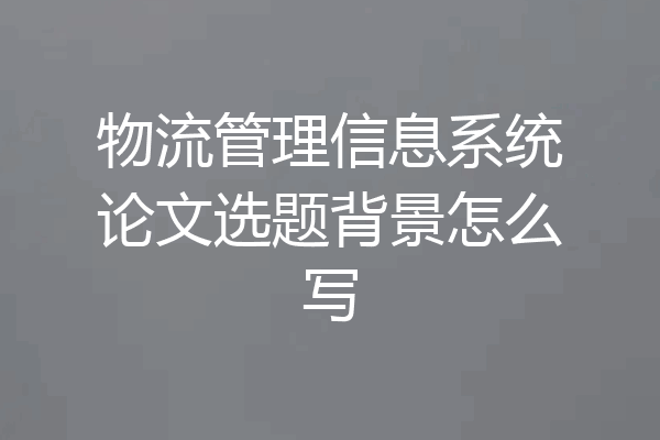 物流管理信息系统论文选题背景怎么写