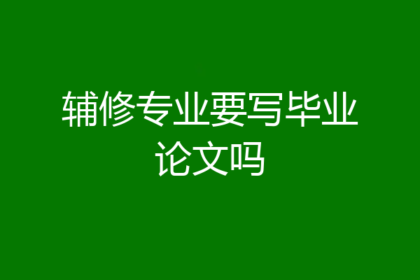 辅修专业要写毕业论文吗