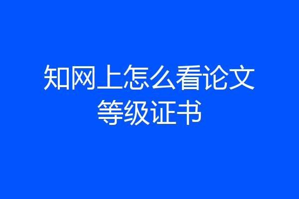 知网上怎么看论文等级证书