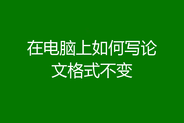 在电脑上如何写论文格式不变