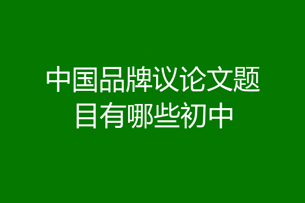 中国品牌议论文题目有哪些初中