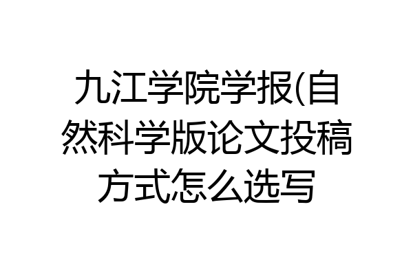 九江学院学报(自然科学版论文投稿方式怎么选写