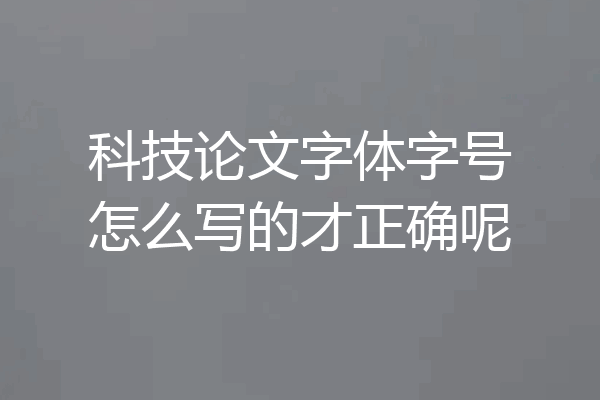 科技论文字体字号怎么写的才正确呢