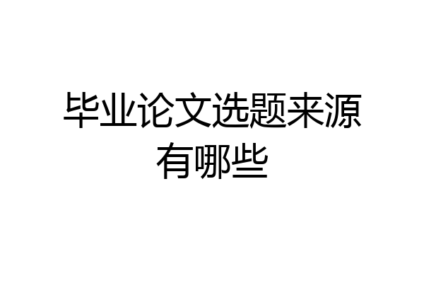 毕业论文选题来源有哪些