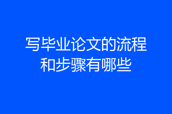 写毕业论文的流程和步骤有哪些