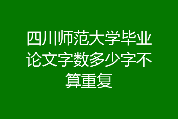 四川师范大学毕业论文字数多少字不算重复