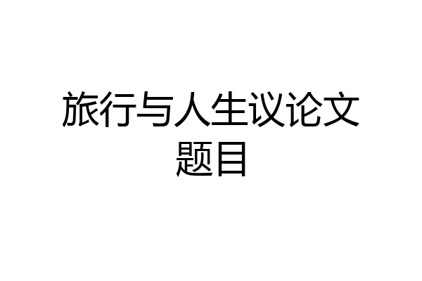 旅行与人生议论文题目