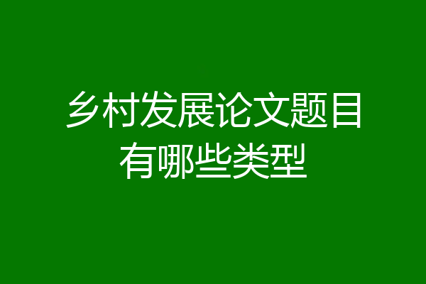 乡村发展论文题目有哪些类型