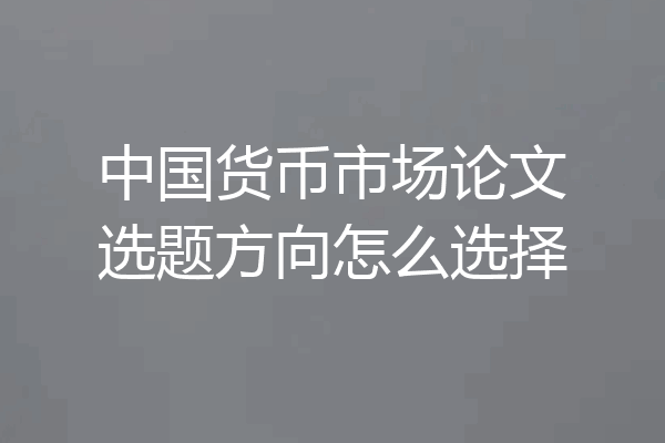 中国货币市场论文选题方向怎么选择