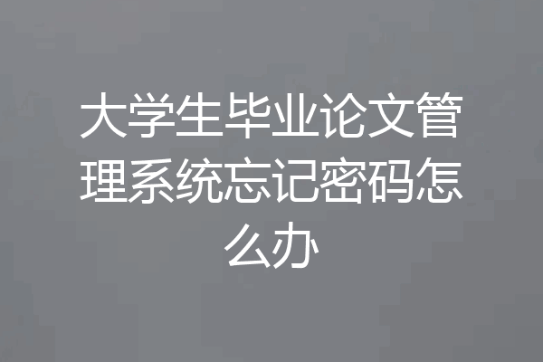 大学生毕业论文管理系统忘记密码怎么办