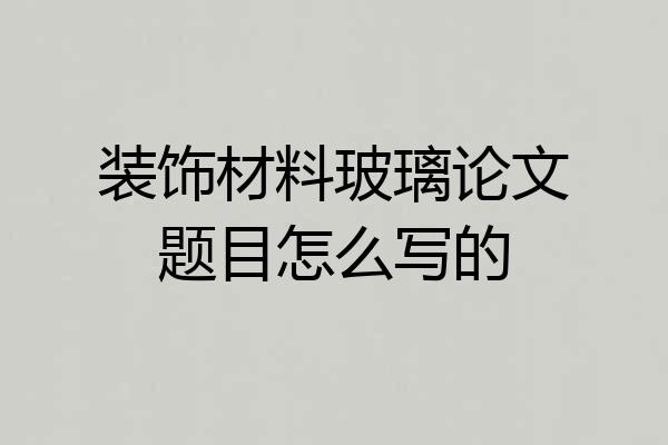 装饰材料玻璃论文题目怎么写的
