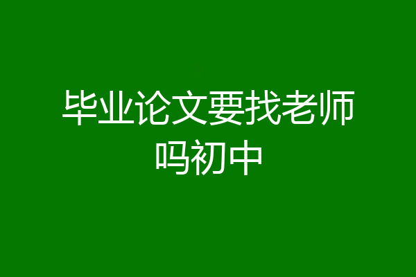 毕业论文要找老师吗初中