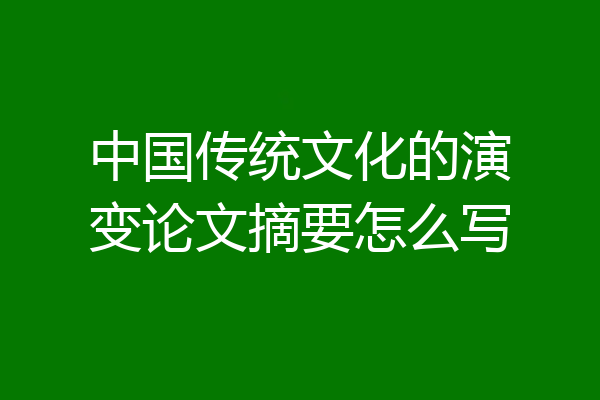 中国传统文化的演变论文摘要怎么写