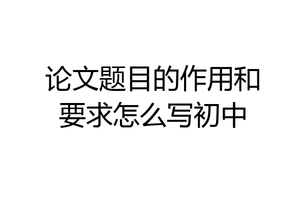 论文题目的作用和要求怎么写初中