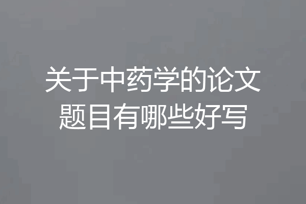 关于中药学的论文题目有哪些好写