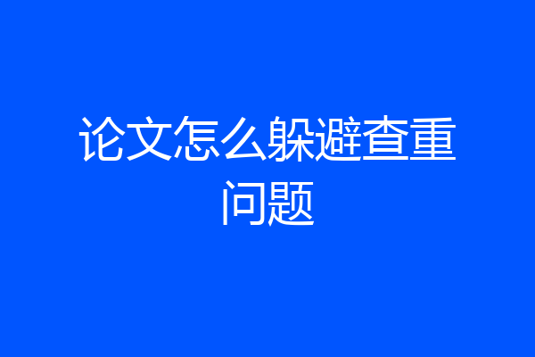 论文怎么躲避查重问题