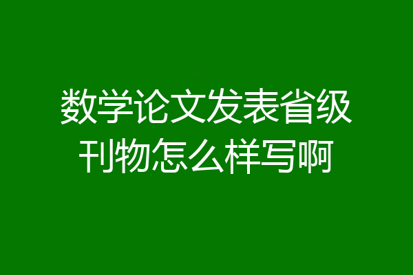 数学论文发表省级刊物怎么样写啊