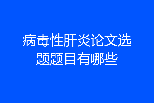 病毒性肝炎论文选题题目有哪些