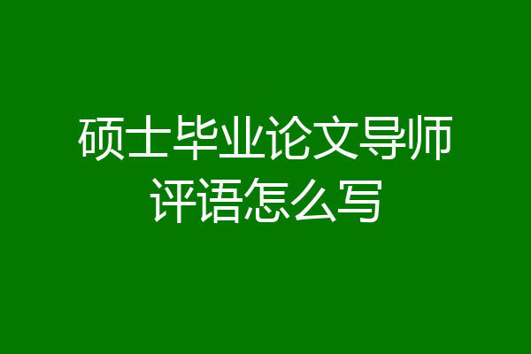 硕士毕业论文导师评语怎么写