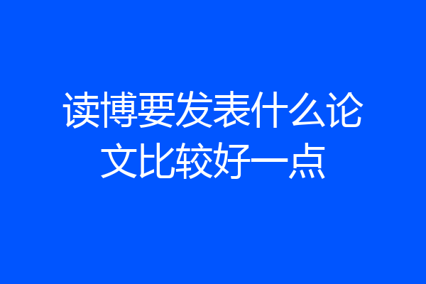 读博要发表什么论文比较好一点