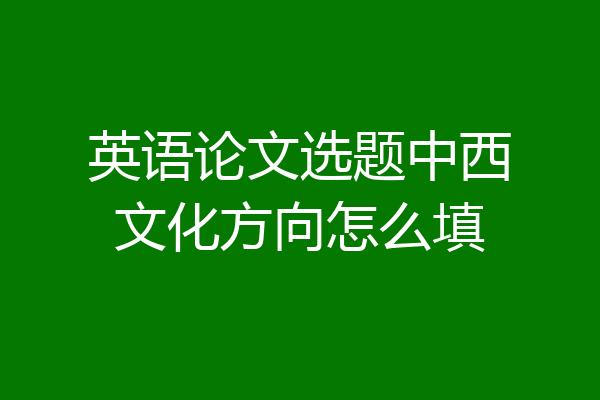 英语论文选题中西文化方向怎么填