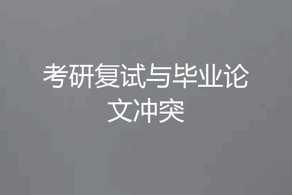 考研复试与毕业论文冲突